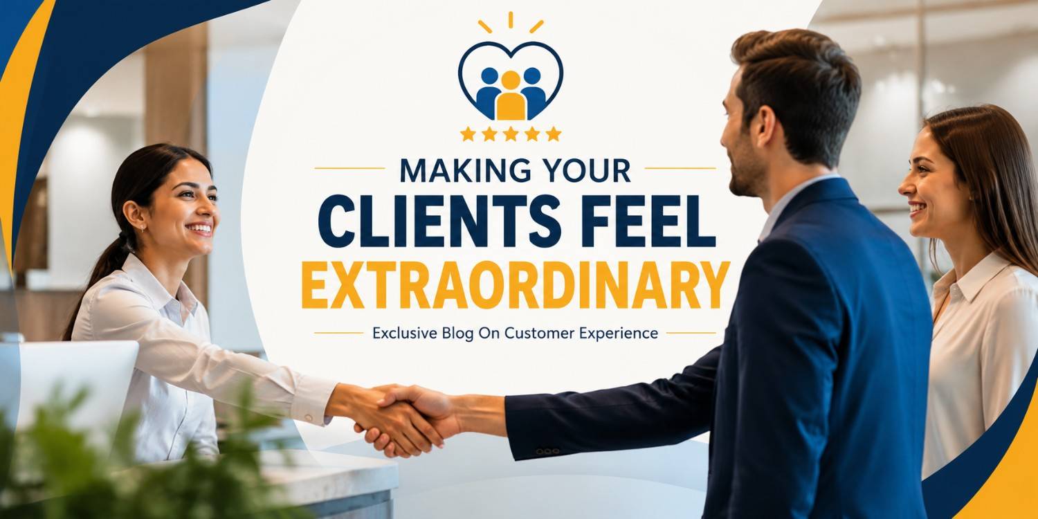 Making Your Clients Feel Extraordinary | Exclusive Blog On Customer Experience Making Your Clients Feel Extraordinary | Exclusive Blog On Customer Experience